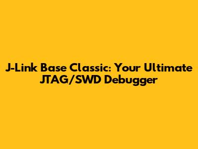 J-Link Base Classic: Your Ultimate JTAG/SWD Debugger