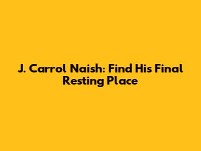 J. Carrol Naish: Find His Final Resting Place