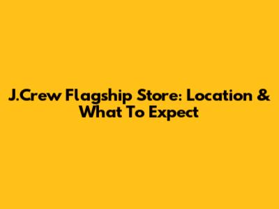 J.Crew Flagship Store: Location & What To Expect
