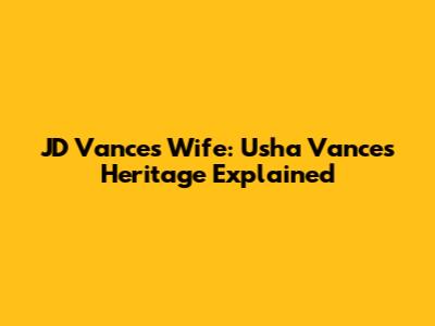 JD Vance's Wife: Usha Vance's Heritage Explained