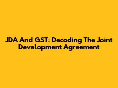 JDA And GST: Decoding The Joint Development Agreement