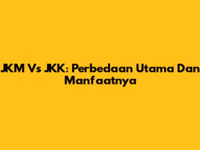 JKM Vs JKK: Perbedaan Utama Dan Manfaatnya