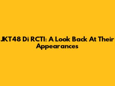 JKT48 Di RCTI: A Look Back At Their Appearances