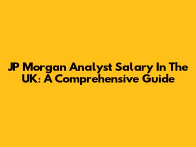 JP Morgan Analyst Salary In The UK: A Comprehensive Guide