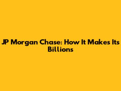 JP Morgan Chase: How It Makes Its Billions