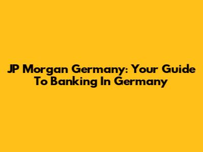JP Morgan Germany: Your Guide To Banking In Germany