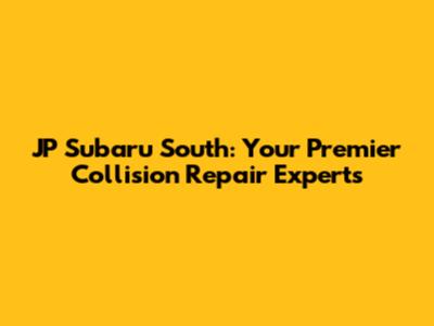JP Subaru South: Your Premier Collision Repair Experts
