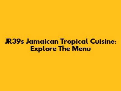 JR39's Jamaican Tropical Cuisine: Explore The Menu