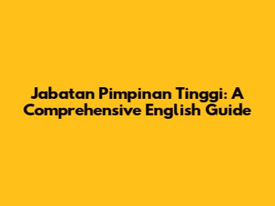 Jabatan Pimpinan Tinggi: A Comprehensive English Guide