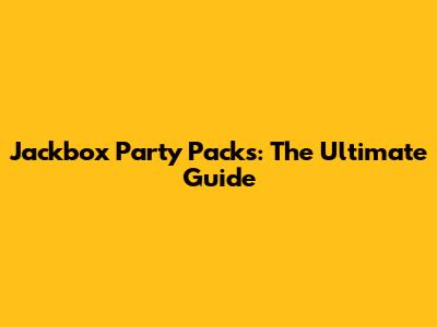 Jackbox Party Packs: The Ultimate Guide