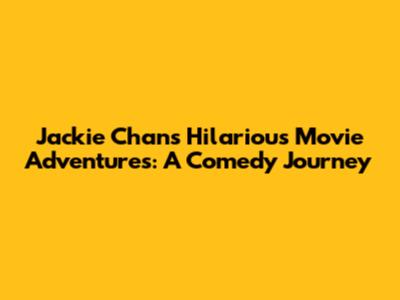 Jackie Chan's Hilarious Movie Adventures: A Comedy Journey