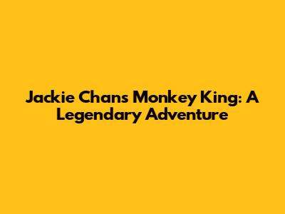 Jackie Chan's Monkey King: A Legendary Adventure