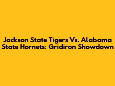 Jackson State Tigers Vs. Alabama State Hornets: Gridiron Showdown