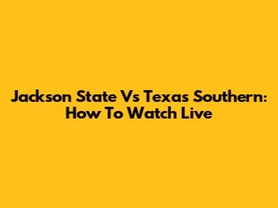 Jackson State Vs Texas Southern: How To Watch Live