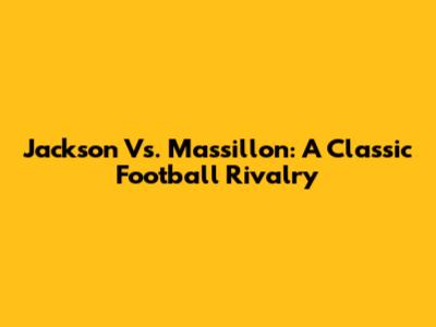 Jackson Vs. Massillon: A Classic Football Rivalry