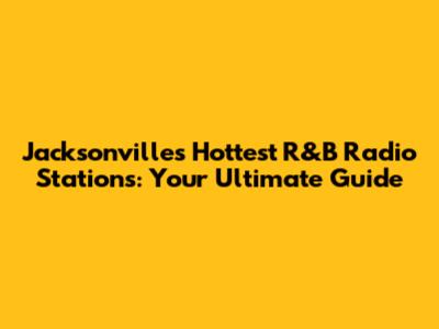 Jacksonville's Hottest R&B Radio Stations: Your Ultimate Guide