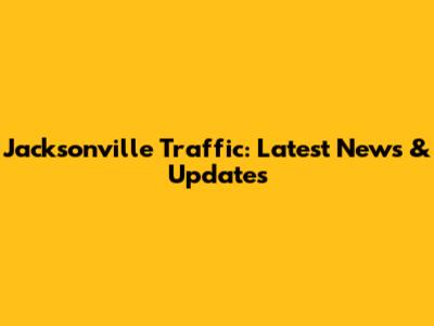 Jacksonville Traffic: Latest News & Updates