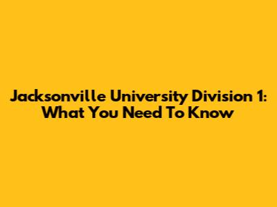 Jacksonville University Division 1: What You Need To Know