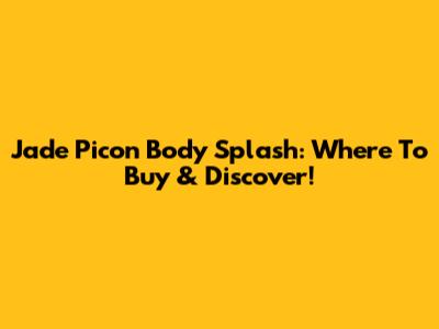 Jade Picon Body Splash: Where To Buy & Discover!