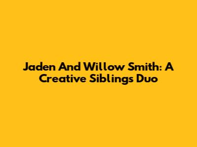 Jaden And Willow Smith: A Creative Siblings Duo