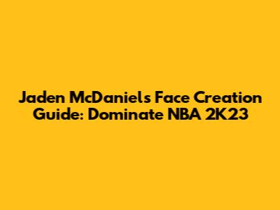 Jaden McDaniels Face Creation Guide: Dominate NBA 2K23