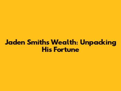 Jaden Smith's Wealth: Unpacking His Fortune