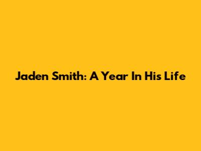 Jaden Smith: A Year In His Life