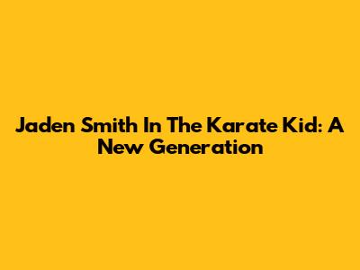 Jaden Smith In The Karate Kid: A New Generation