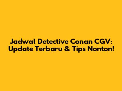 Jadwal Detective Conan CGV: Update Terbaru & Tips Nonton!