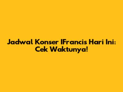Jadwal Konser IFrancis Hari Ini: Cek Waktunya!