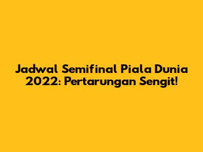 Jadwal Semifinal Piala Dunia 2022: Pertarungan Sengit!