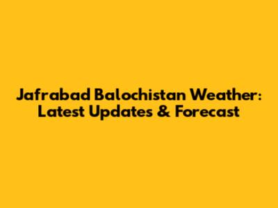Jafrabad Balochistan Weather: Latest Updates & Forecast