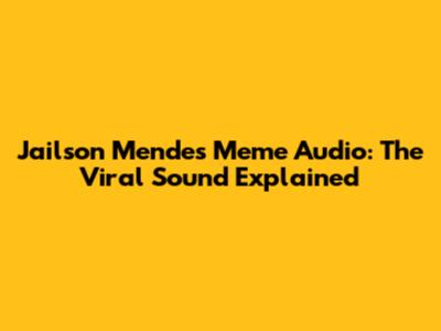 Jailson Mendes Meme Audio: The Viral Sound Explained