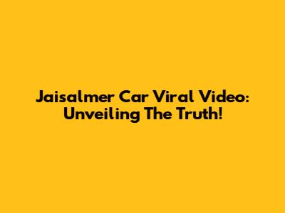 Jaisalmer Car Viral Video: Unveiling The Truth!