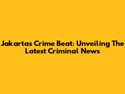 Jakarta's Crime Beat: Unveiling The Latest Criminal News