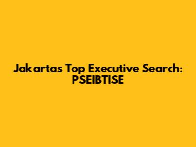 Jakarta's Top Executive Search: PSEIBTISE