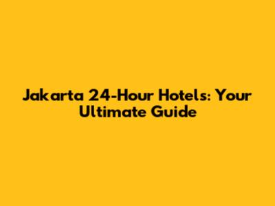 Jakarta 24-Hour Hotels: Your Ultimate Guide