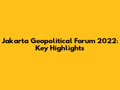Jakarta Geopolitical Forum 2022: Key Highlights
