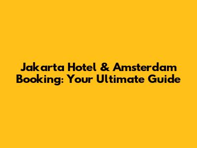 Jakarta Hotel & Amsterdam Booking: Your Ultimate Guide