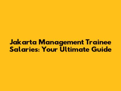 Jakarta Management Trainee Salaries: Your Ultimate Guide