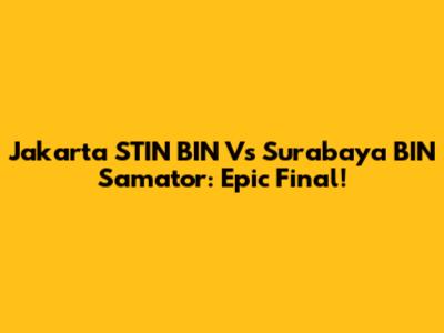 Jakarta STIN BIN Vs Surabaya BIN Samator: Epic Final!