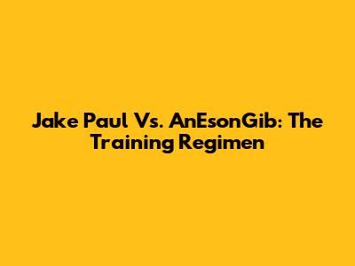 Jake Paul Vs. AnEsonGib: The Training Regimen