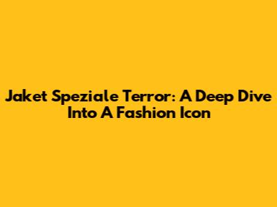 Jaket Speziale Terror: A Deep Dive Into A Fashion Icon