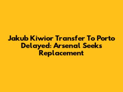 Jakub Kiwior Transfer To Porto Delayed: Arsenal Seeks Replacement