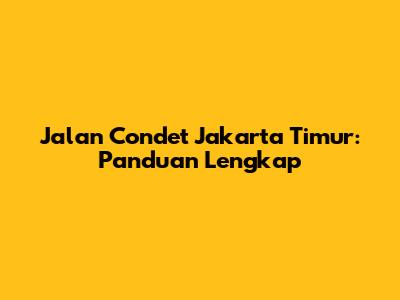 Jalan Condet Jakarta Timur: Panduan Lengkap