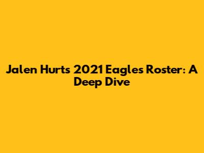 Jalen Hurts' 2021 Eagles Roster: A Deep Dive