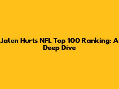Jalen Hurts' NFL Top 100 Ranking: A Deep Dive