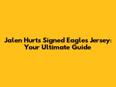 Jalen Hurts Signed Eagles Jersey: Your Ultimate Guide