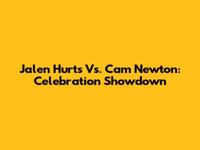 Jalen Hurts Vs. Cam Newton: Celebration Showdown