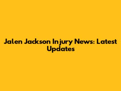Jalen Jackson Injury News: Latest Updates